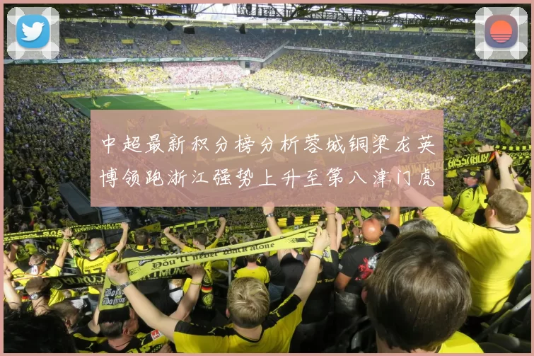 中超最新积分榜分析蓉城铜梁龙英博领跑浙江强势上升至第八津门虎仍然垫底