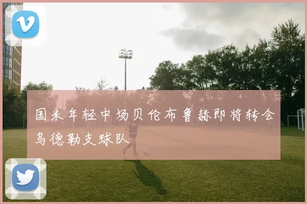 国米年轻中场贝伦布鲁赫即将转会乌德勒支球队