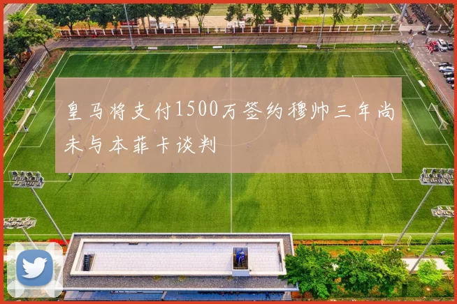 皇马将支付1500万签约穆帅三年尚未与本菲卡谈判