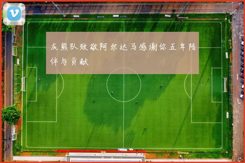 灰熊队致敬阿尔达马感谢你五年陪伴与贡献