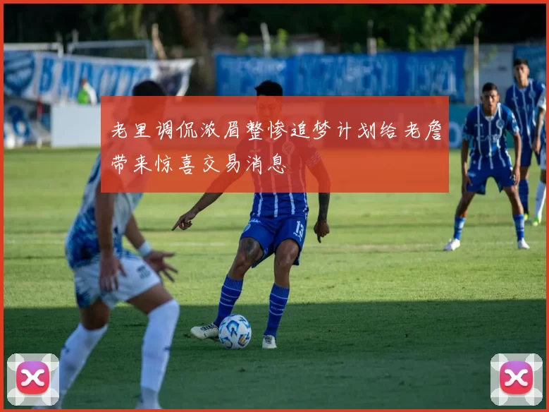 老里调侃浓眉整惨追梦计划给老詹带来惊喜交易消息
