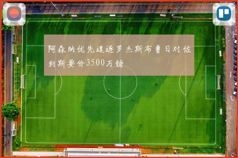 阿森纳优先追逐罗杰斯布鲁日对佐利斯要价3500万镑