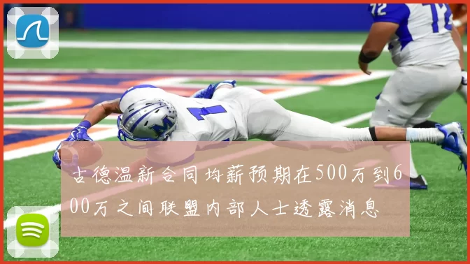 古德温新合同均薪预期在500万到600万之间联盟内部人士透露消息