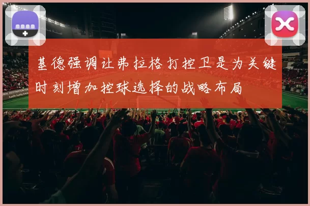 基德强调让弗拉格打控卫是为关键时刻增加控球选择的战略布局