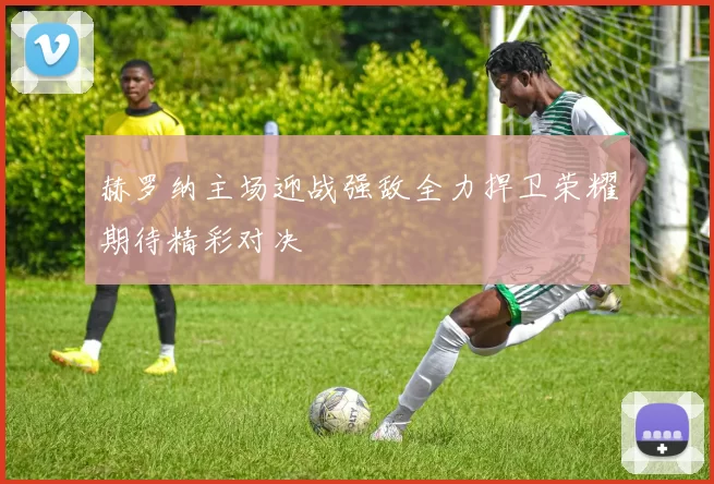 赫罗纳主场迎战强敌全力捍卫荣耀期待精彩对决