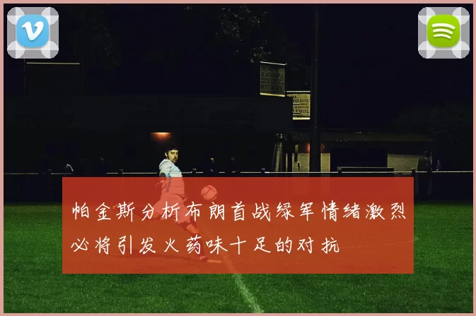 帕金斯分析布朗首战绿军情绪激烈必将引发火药味十足的对抗