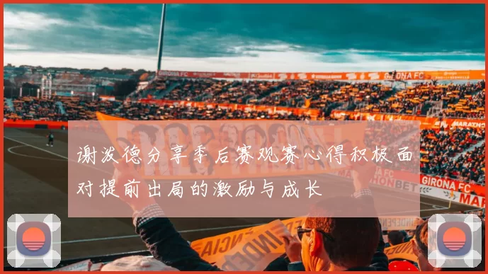 谢泼德分享季后赛观赛心得积极面对提前出局的激励与成长